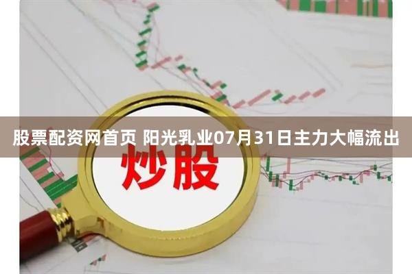股票配资网首页 阳光乳业07月31日主力大幅流出