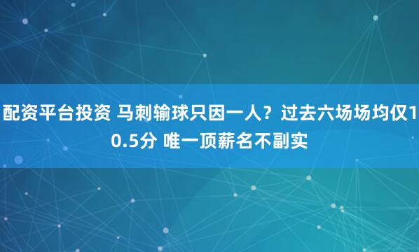 配资平台投资 马刺输球只因一人？过去六场场均仅10.5分 唯一顶薪名不副实